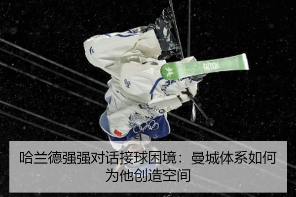 哈兰德强强对话接球困境：曼城体系如何为他创造空间