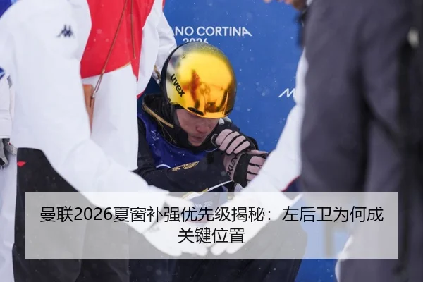 曼联2026夏窗补强优先级揭秘：左后卫为何成关键位置