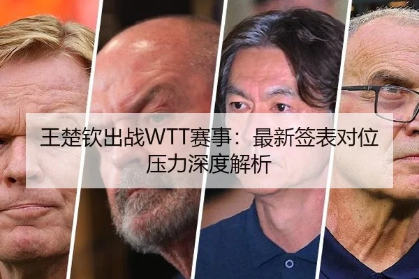 王楚钦出战WTT赛事：最新签表对位压力深度解析