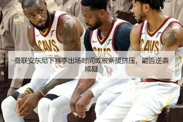 曼联安东尼下赛季出场时间或被新援挤压，能否逆袭成疑