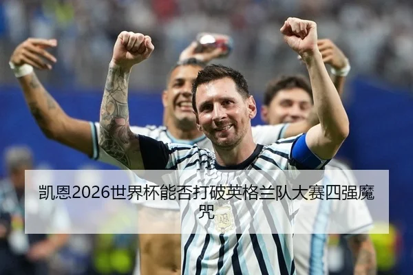 凯恩2026世界杯能否打破英格兰队大赛四强魔咒