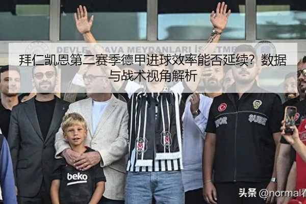 拜仁凯恩第二赛季德甲进球效率能否延续？数据与战术视角解析