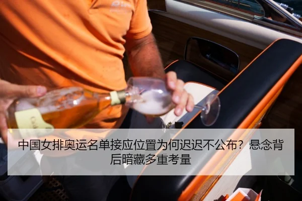 中国女排奥运名单接应位置为何迟迟不公布？悬念背后暗藏多重考量