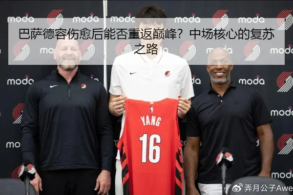 巴萨德容伤愈后能否重返巅峰？中场核心的复苏之路