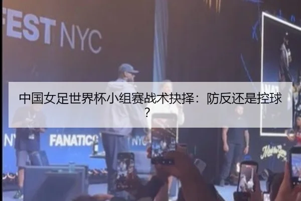 中国女足世界杯小组赛战术抉择：防反还是控球？