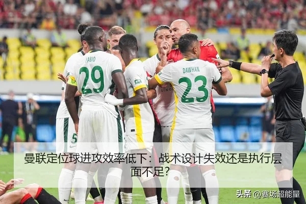 曼联定位球进攻效率低下：战术设计失效还是执行层面不足？